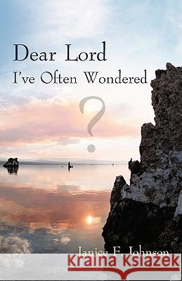 Dear Lord I've Often Wondered Janice F. Johnson 9781462001569 iUniverse.com