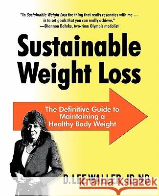 Sustainable Weight Loss: The Definitive Guide to Maintaining a Healthy Body Weight D Lee Waller Jd Nd 9781462001606 iUniverse