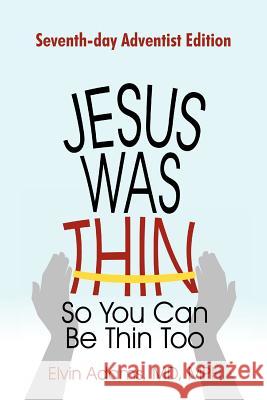 Jesus Was Thin So You Can Be Thin Too: Seventh-Day Adventist Edition Adams Mph, Elvin 9781462002337 iUniverse.com