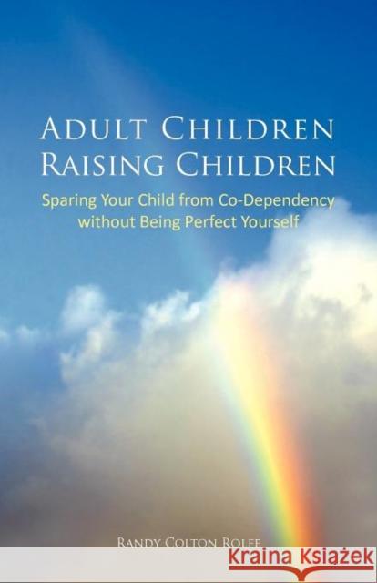 Adult Children Raising Children: Sparing Your Child from Co-Dependency Without Being Perfect Yourself Rolfe, Randy Colton 9781462003259