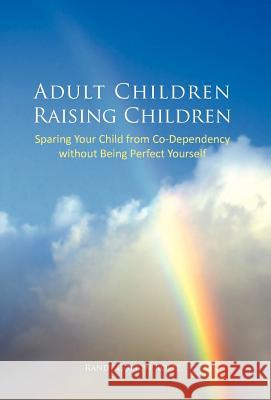 Adult Children Raising Children: Sparing Your Child from Co-Dependency Without Being Perfect Yourself Rolfe, Randy Colton 9781462003266