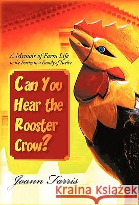 Can You Hear the Rooster Crow?: A Memoir of Farm Life in the Forties in a Family of Twelve Joann Farris 9781462003570 iUniverse