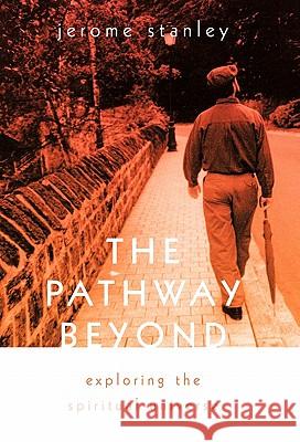 The Pathway Beyond: Exploring the Spiritual Universe Stanley, Jerome 9781462004805 iUniverse.com