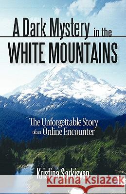 A Dark Mystery in the White Mountains: The Unforgettable Story of an Online Encounter Sarkisyan, Kristina 9781462007158