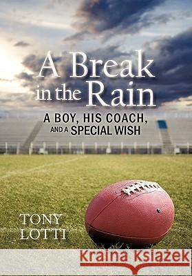 A Break in the Rain: A Boy, His Coach, and a Special Wish Lotti, Tony 9781462007820 iUniverse.com