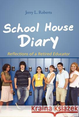 School House Diary: Reflections of a Retired Educator Roberts, Jerry L. 9781462008179 iUniverse.com