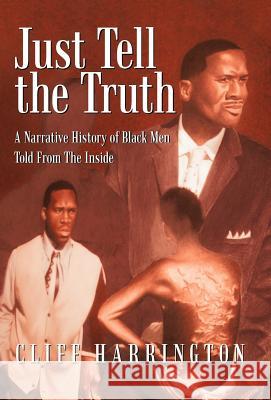 Just Tell the Truth: A Narrative History of Black Men Told from the Inside Harrington, Cliff 9781462009510