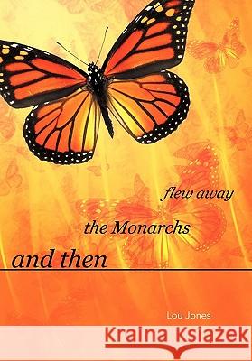 And Then the Monarchs Flew Away Lou Jones 9781462009572 iUniverse.com