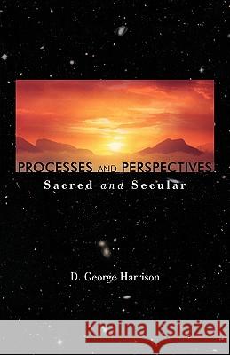 Processes and Perspectives; Sacred and Secular D. George Harrison 9781462009725