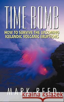 Time Bomb: How to Survive the Upcoming Icelandic Volcanic Eruptions Reed, Mark 9781462009794 iUniverse.com