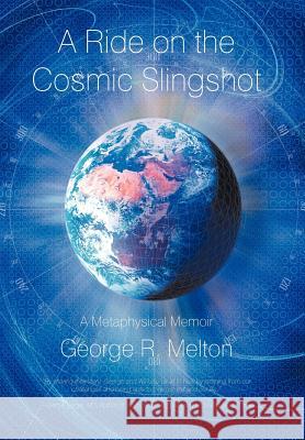 A Ride on the Cosmic Slingshot: A Metaphysical Memoir George R Melton 9781462009961