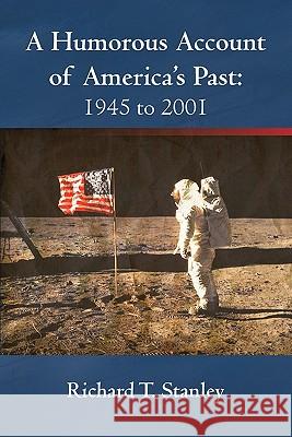 A Humorous Account of America's Past: 1945 to 2001 Stanley, Richard T. 9781462010318