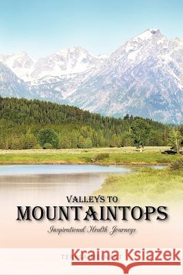 Valleys to Mountaintops: Inspirational Health Journeys Meinert, Teresa 9781462010721