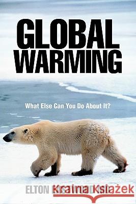 Global Warming: What Else Can You Do about It? Eastwood, Elton 9781462011506 iUniverse.com