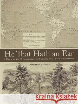 He That Hath an Ear: A Down-to-Earth Commentary and Outline of the Book of Revelation Thompson, Bishop Steven G. 9781462011759