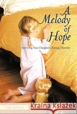 A Melody of Hope: Surviving Your Daughter's Eating Disorder Robinson, Cathy 9781462011926 iUniverse.com