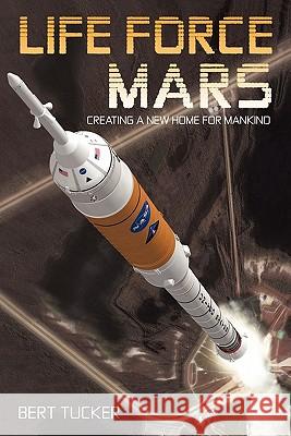 Life Force Mars: Creating a New Home for Mankind Tucker, Bert 9781462012473