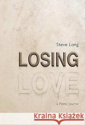 Losing Love: A Poetic Journal Long, Steve 9781462012596 iUniverse.com