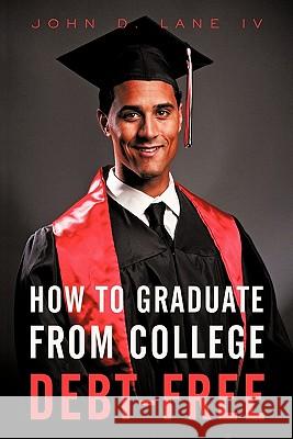 How to Graduate from College Debt-Free John D. Lan 9781462012626 iUniverse.com