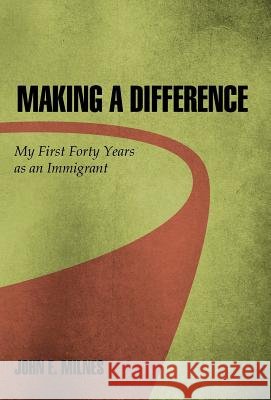 Making a Difference: My First Forty Years as an Immigrant Milnes, John E. 9781462013111