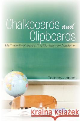 Chalkboards and Clipboards: My Thirty-Five Years at the Montgomery Academy Tommy Jones 9781462013456 iUniverse