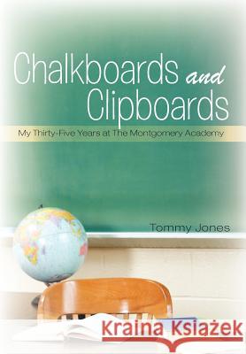 Chalkboards and Clipboards: My Thirty-Five Years at the Montgomery Academy Tommy Jones 9781462013470 iUniverse