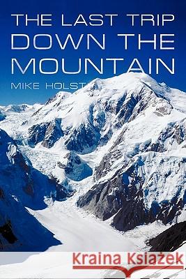 The Last Trip Down the Mountain Mike Holst 9781462013500