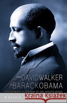 From David Walker to Barack Obama: Ethiopianists as Keepers of the African Dream Emma S Etuk, PhD 9781462014149 iUniverse