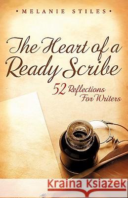 The Heart of a Ready Scribe: 52 Reflections for Writers Stiles, Melanie 9781462014392 iUniverse.com