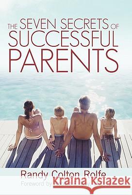 The Seven Secrets of Successful Parents Randy Colton Rolfe 9781462014484 iUniverse.com