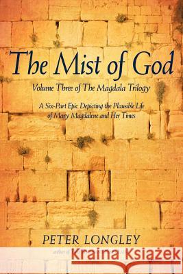 The Mist of God: Volume Three of the Magdala Trilogy Longley, Peter 9781462014576 iUniverse.com