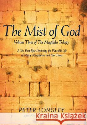 The Mist of God: Volume Three of the Magdala Trilogy Longley, Peter 9781462014583 iUniverse.com