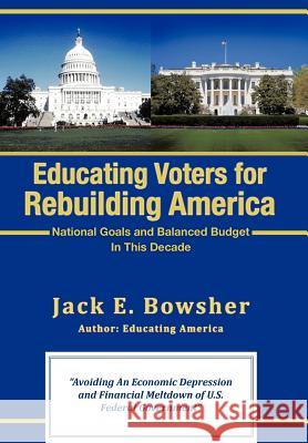 Educating Voters for Rebuilding America: National Goals and Balanced Budget Jack E Bowsher 9781462014903