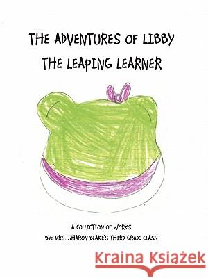 The Adventures of Libby the Leaping Learner Mrs Blake's 2010-11 Third Grade Class 9781462014996 iUniverse.com