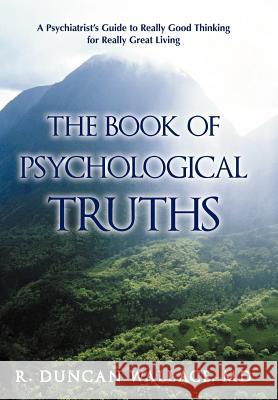 The Book of Psychological Truths: A Psychiatrist's Guide to Really Good Thinking for Really Great Living Wallace, R. Duncan 9781462015597