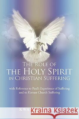 The Role of the Holy Spirit in Christian Suffering: with Reference to Paul's Experience of Suffering and to Korean Church Suffering Jang, Kwang-Jin 9781462016464