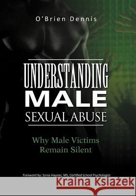 Understanding Male Sexual Abuse: Why Male Victims Remain Silent Dennis, O'Brien 9781462016952 iUniverse.com