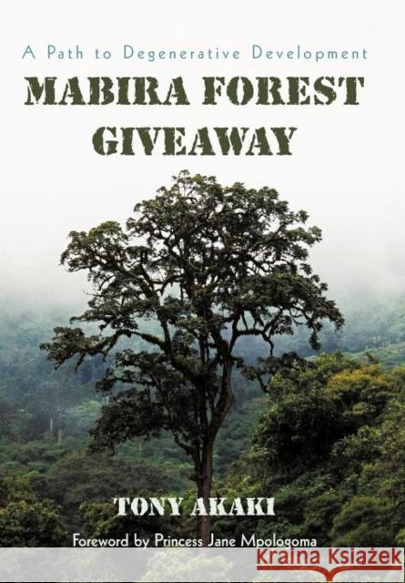 Mabira Forest Giveaway: A Path to Degenerative Development Akaki, Tony 9781462017300 iUniverse.com