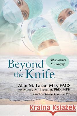 Beyond the Knife: Alternatives to Surgery Lazar Facs, Alan M. 9781462017676