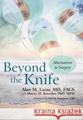 Beyond the Knife: Alternatives to Surgery Lazar Facs, Alan M. 9781462017683