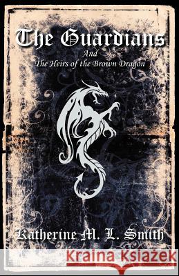 The Guardians and the Heirs of the Brown Dragon Katherine M L Smith 9781462020720 iUniverse