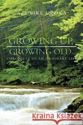 Growing Up, Growing Old: Chronicle of an Ordinary Life Uzoka, Azubike 9781462020799 iUniverse.com