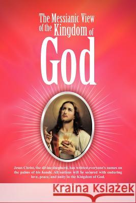 The Messianic View of the Kingdom of God: Jesus Christ, the Divine Shepherd, Has Written Everyone's Names on the Palms of His Hands. All Nations Will Esin, Joseph O. 9781462020836