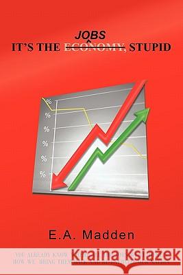It's the Jobs, Stupid E. a. Madden 9781462021437 iUniverse.com