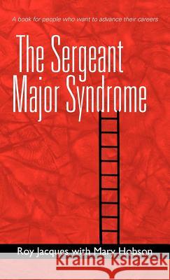 The Sergeant Major Syndrome: A Book for People Who Want to Advance Their Careers Jacques, Roy 9781462022090 iUniverse.com