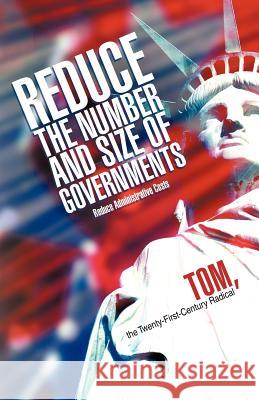 Reduce the Number and Size of Governments: Reduce Administrative Costs Tom, The Twenty-First-Century Radical 9781462022441 iUniverse.com