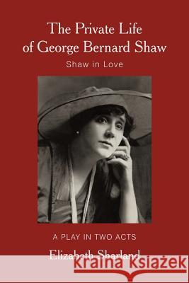 The Private Life of George Bernard Shaw: Shaw in Love Sharland, Elizabeth 9781462024216