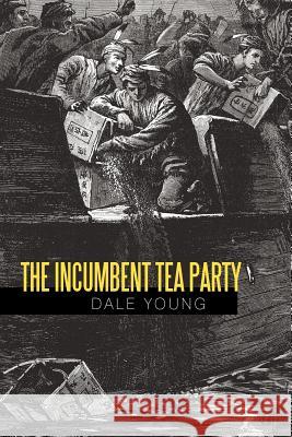 The Incumbent Tea Party Dale Young 9781462024445 iUniverse.com