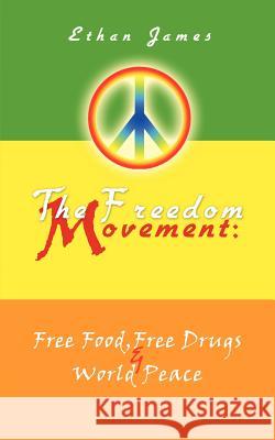 The Freedom Movement: Free Food, Free Drugs & World Peace James, Ethan 9781462025930