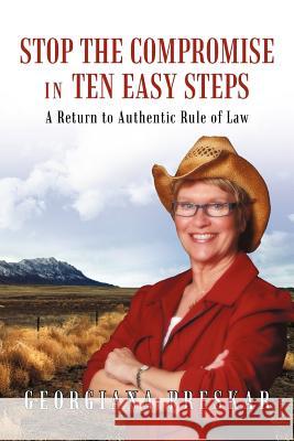 Stop the Compromise in Ten Easy Steps: A Return to Authentic Rule of Law Georgiana Preskar 9781462026333